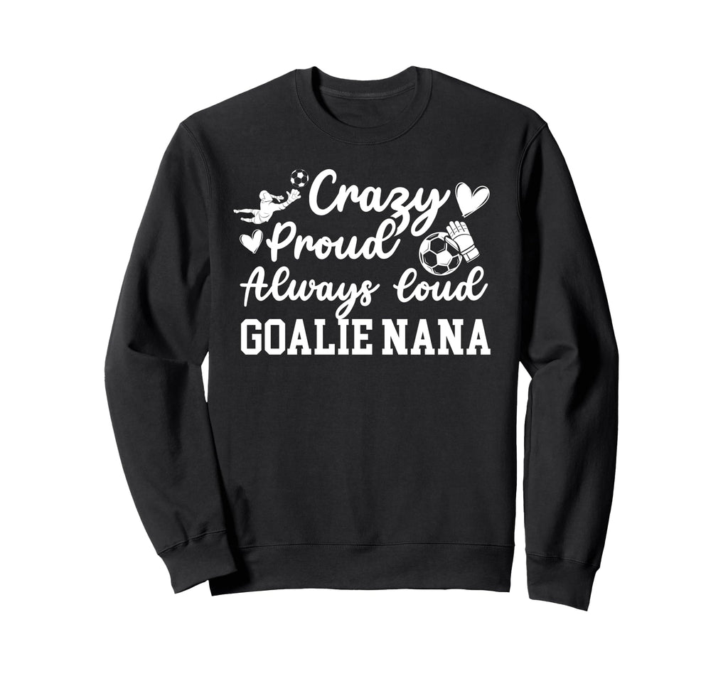 Crazy Proud Soccer Goalie Nana Soccer Sweatshirt - Custom Art Print Unisex - T-Shirt, Sweatshirt, Hoodie