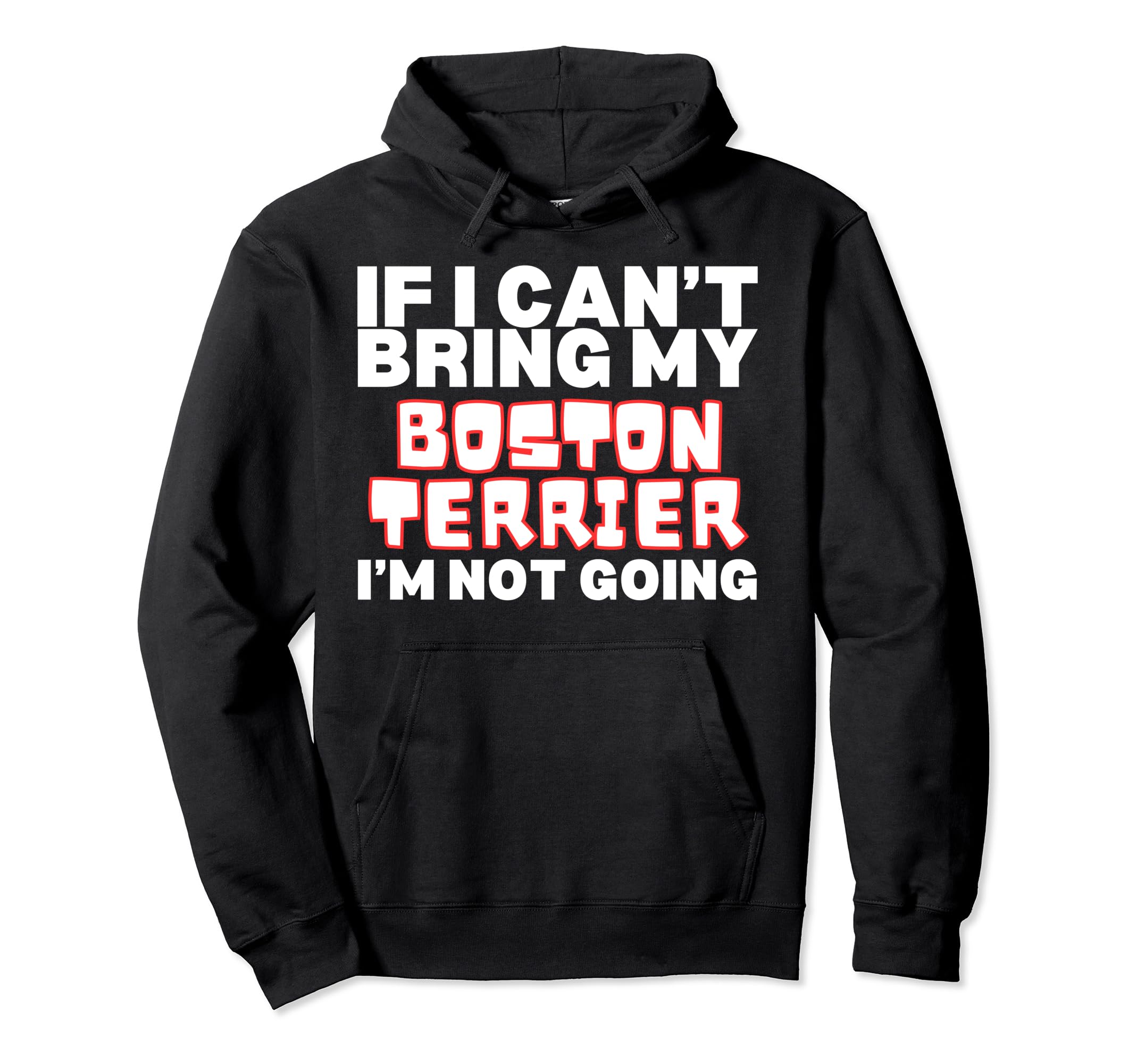 If I Cant Bring My Boston Terrier Hoodie - Casual Everyday Wear Men Women - T-Shirt, Sweatshirt, Hoodie