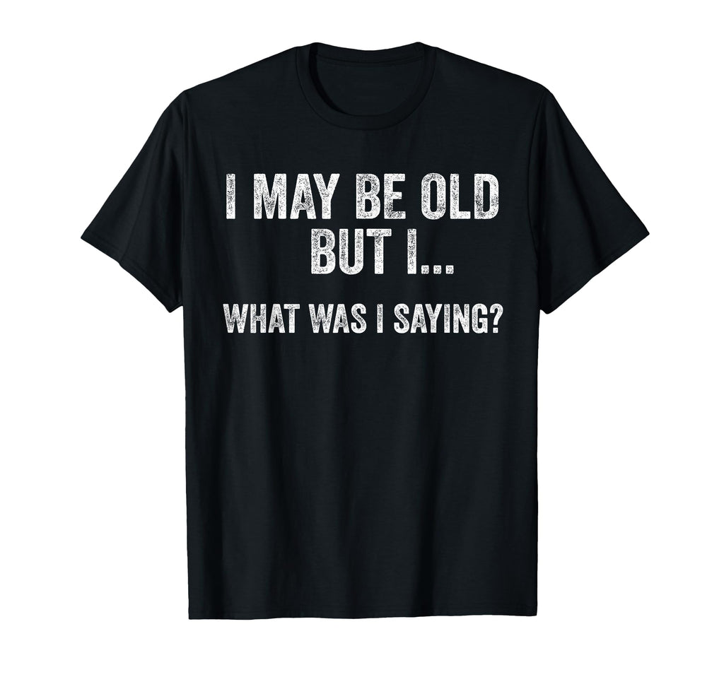I May Be Old But I What Was I T-Shirt - Casual Everyday Wear for Adults - T-Shirt, Sweatshirt, Hoodie