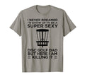 I Never Dreamed Id Be Super Sexy Disc Golf T-Shirt - Unique Graphic Unisex - T-Shirt, Sweatshirt, Hoodie