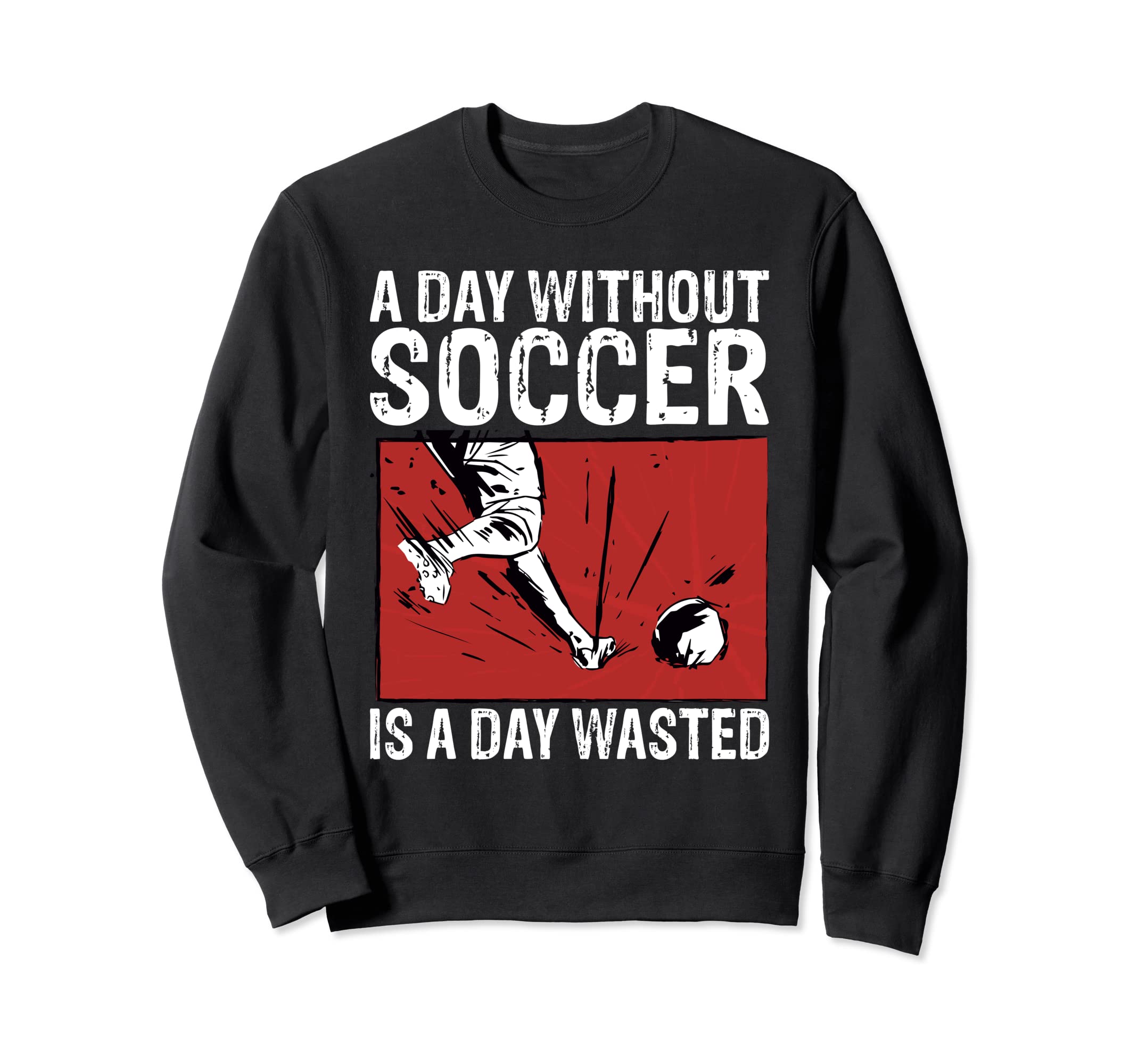 Day Without Soccer Is Day Wasted Soccer Sweatshirt - Graphic Print Unisex - T-Shirt, Sweatshirt, Hoodie