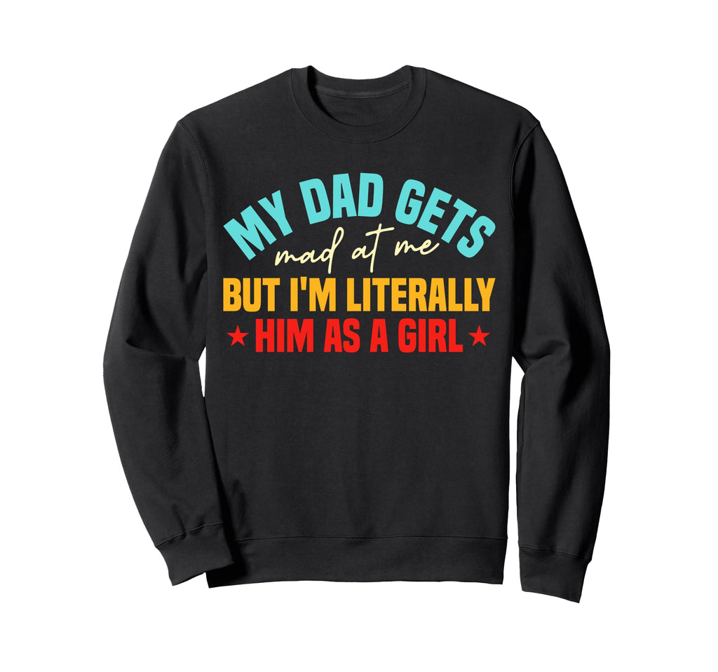 My Dad Gets Mad Me But Im Sweatshirt - Fun Novelty Design Men Women - T-Shirt, Sweatshirt, Hoodie