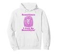 Sometimes I Just Be Beautifyin Funny Hoodie - Fun Novelty Design Unisex - T-Shirt, Sweatshirt, Hoodie