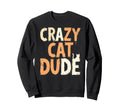 Crazy Cat Dude Funny Cat Dad Sweatshirt - Casual Everyday Wear for Adults - T-Shirt, Sweatshirt, Hoodie