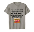 Im Fat Because Every Time I Fuck Your T-Shirt - Fun Novelty Design Unisex - T-Shirt, Sweatshirt, Hoodie