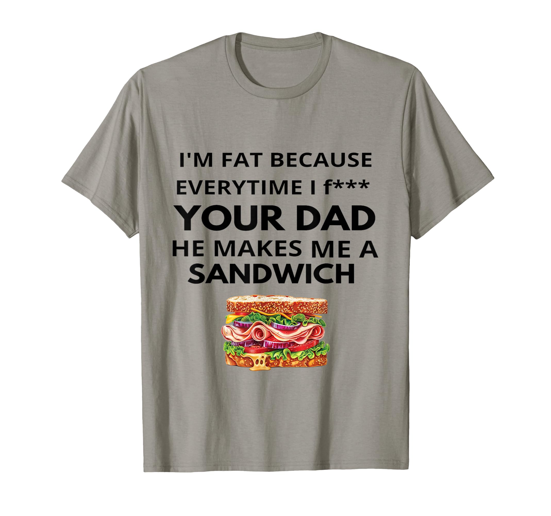 Im Fat Because Every Time I Fuck Your T-Shirt - Fun Novelty Design Unisex - T-Shirt, Sweatshirt, Hoodie