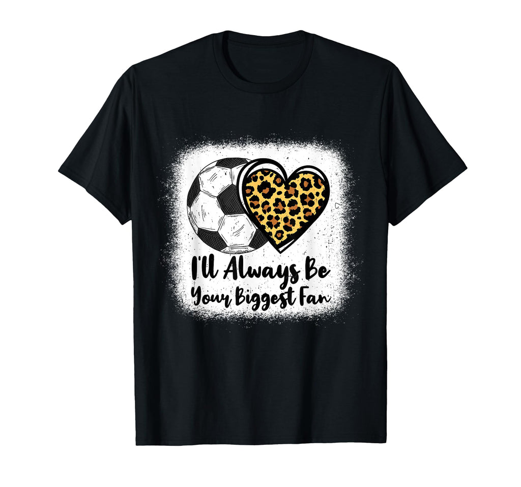 I Will Always Be Your Biggest Fan Soccer T-Shirt - Graphic Print Unisex - T-Shirt, Sweatshirt, Hoodie