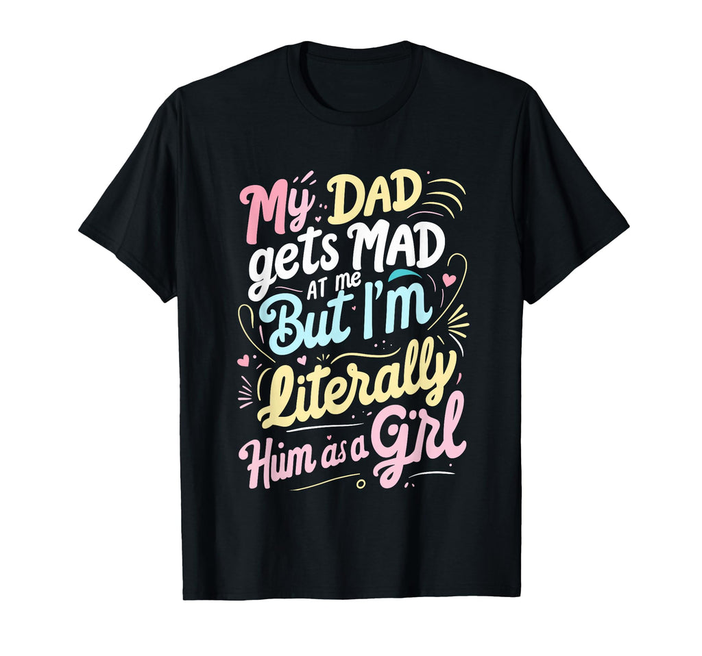 My Dad Gets Mad Me But Im Literally Him T-Shirt - Novelty Apparel Unisex - T-Shirt, Sweatshirt, Hoodie