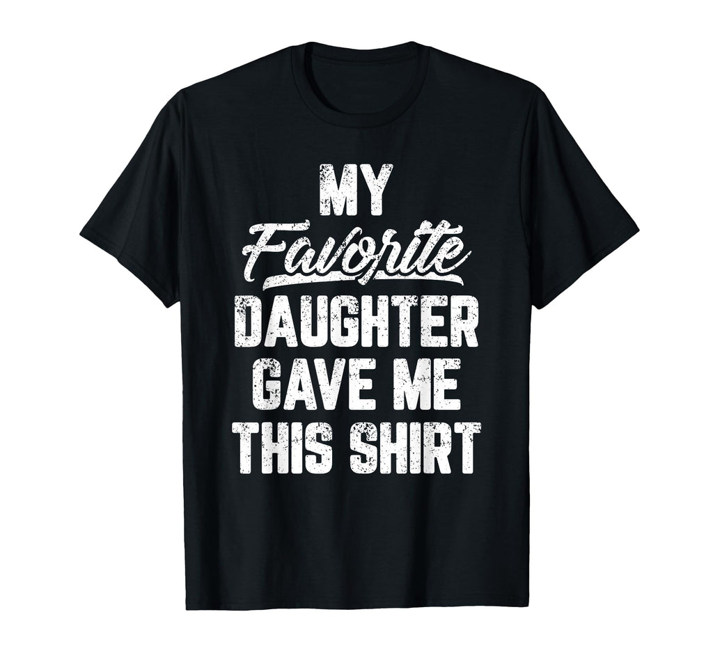 My Favorite Daughter Gave Me This T-Shirt - Fun Novelty Design Men Women - T-Shirt, Sweatshirt, Hoodie