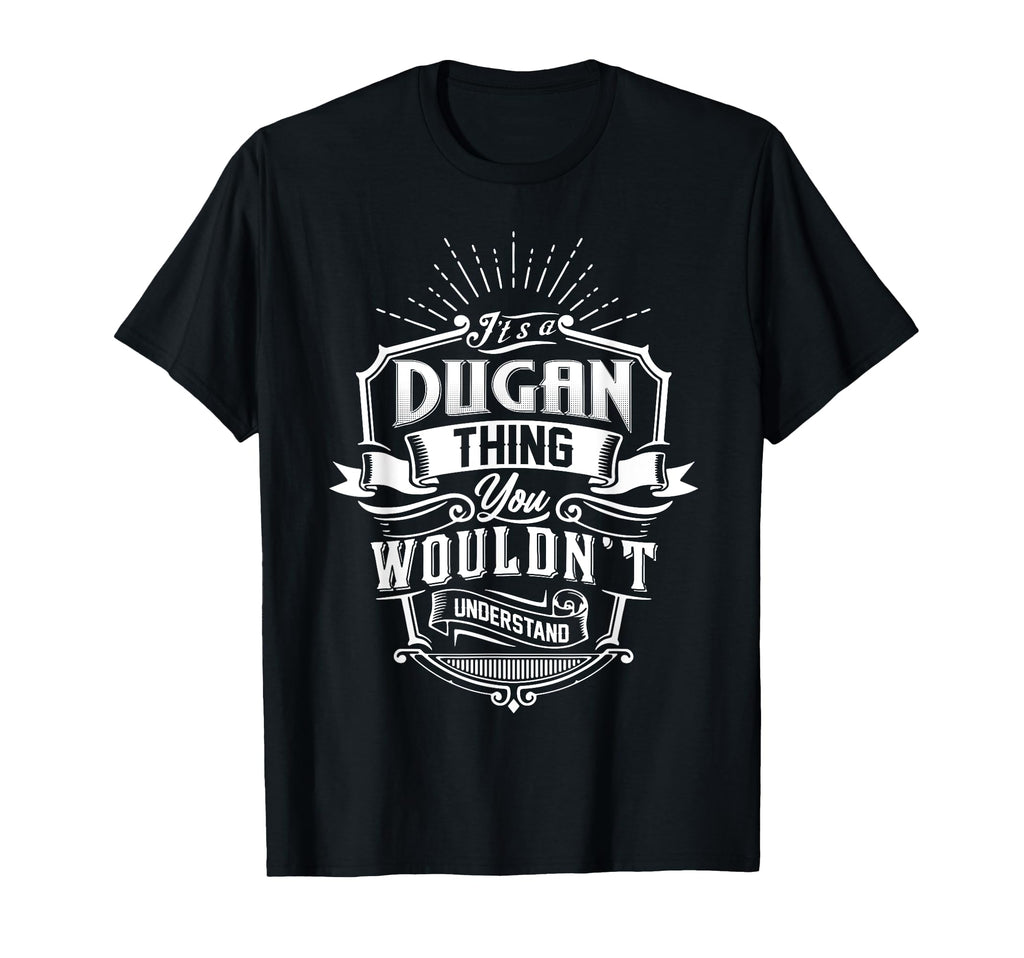 Its Dugan Thing You Wouldnt Understand T-Shirt - Unique Graphic Men Women - T-Shirt, Sweatshirt, Hoodie