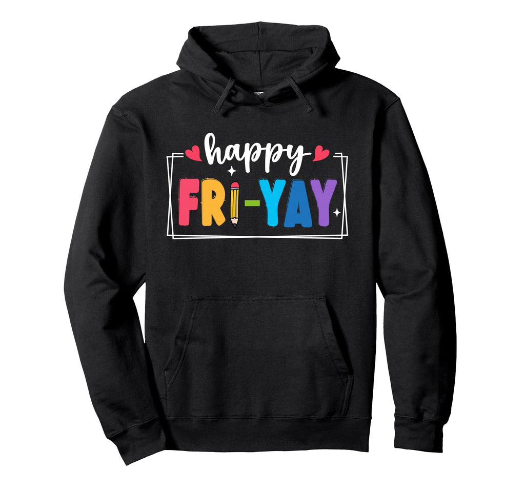 Happy Fri Yay Fridays Weekend Teacher Hoodie - Streetwear Style Unisex - T-Shirt, Sweatshirt, Hoodie