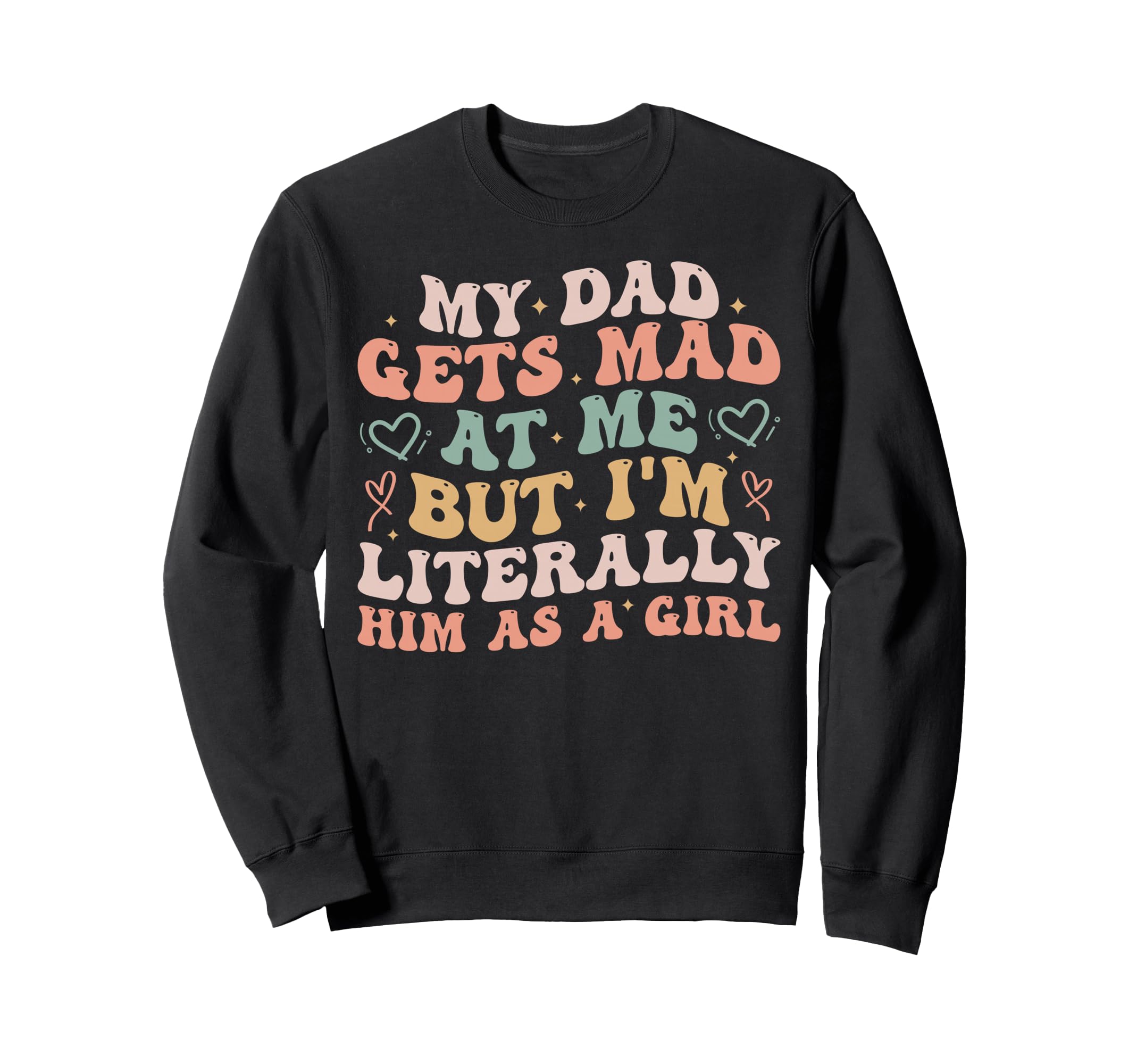 My Dad Gets Mad Me But Im Literally Sweatshirt - Novelty Apparel Men Women - T-Shirt, Sweatshirt, Hoodie