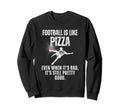 Football Is Like Pizza Funny Sweatshirt - Fun Novelty Design Men Women - T-Shirt, Sweatshirt, Hoodie