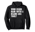 Who Needs Hair Beard Like This Bearded Hoodie - Graphic Print for Adults - T-Shirt, Sweatshirt, Hoodie
