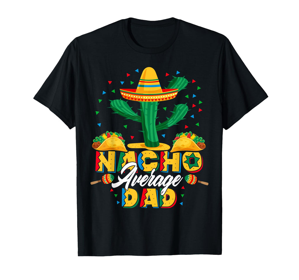 Cinco De Mayo Nacho Average Dad Nachos T-Shirt - Unique Graphic Unisex - T-Shirt, Sweatshirt, Hoodie