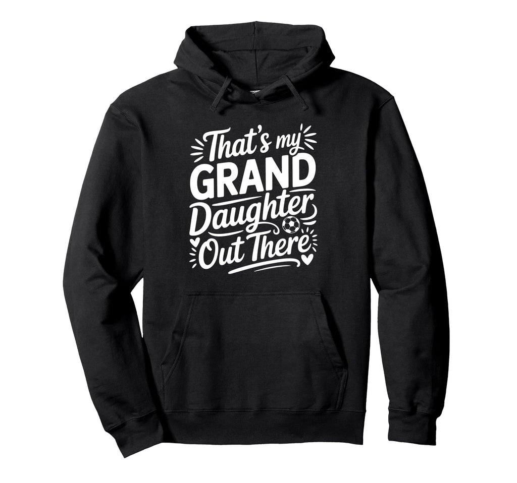 Thats My Granddaughter Out There Soccer Hoodie - Trendy Graphic Unisex - T-Shirt, Sweatshirt, Hoodie