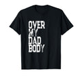 Funny Mens Over My Dad Body T-Shirt - Custom Art Print Men Women - T-Shirt, Sweatshirt, Hoodie