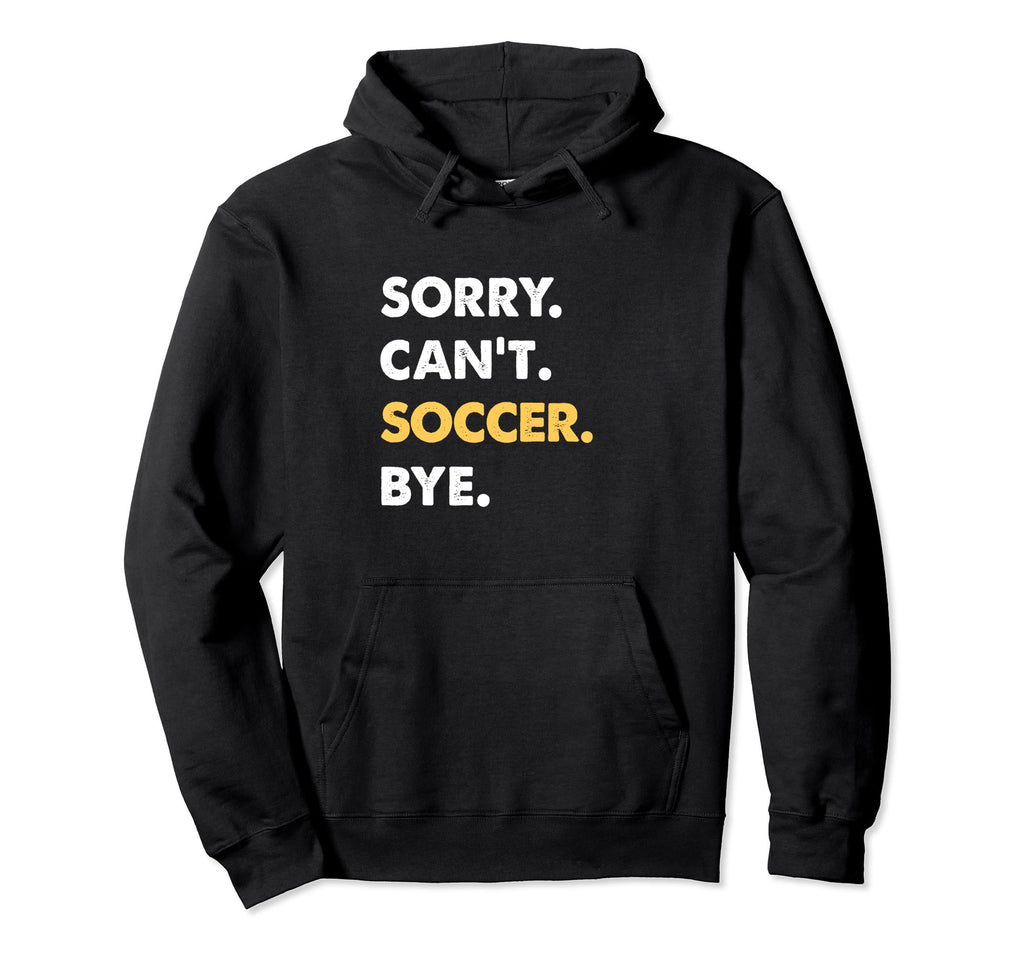 Sorry Cant Soccer Bye Funny Soccer Hoodie - Graphic Print Unisex - T-Shirt, Sweatshirt, Hoodie