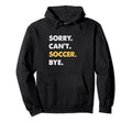 Sorry Cant Soccer Bye Funny Soccer Hoodie - Graphic Print Unisex - T-Shirt, Sweatshirt, Hoodie
