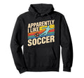 Apparently I Like Soccer Season Funny Hoodie - Custom Art Print Unisex - T-Shirt, Sweatshirt, Hoodie