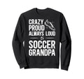 Crazy Proud Soccer Grandpa Soccer Sweatshirt - Casual Everyday Wear Unisex - T-Shirt, Sweatshirt, Hoodie