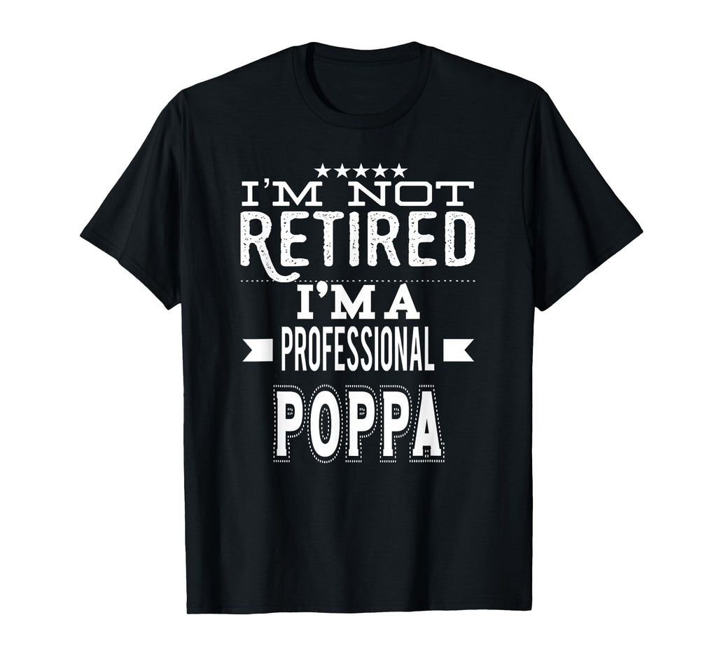 Im Not Retired Im Professional Poppa T-Shirt - Trendy Graphic Men Women - T-Shirt, Sweatshirt, Hoodie