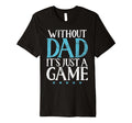 Without Dad Sporting Game Dad T-Shirt - Unique Graphic Unisex - T-Shirt, Sweatshirt, Hoodie