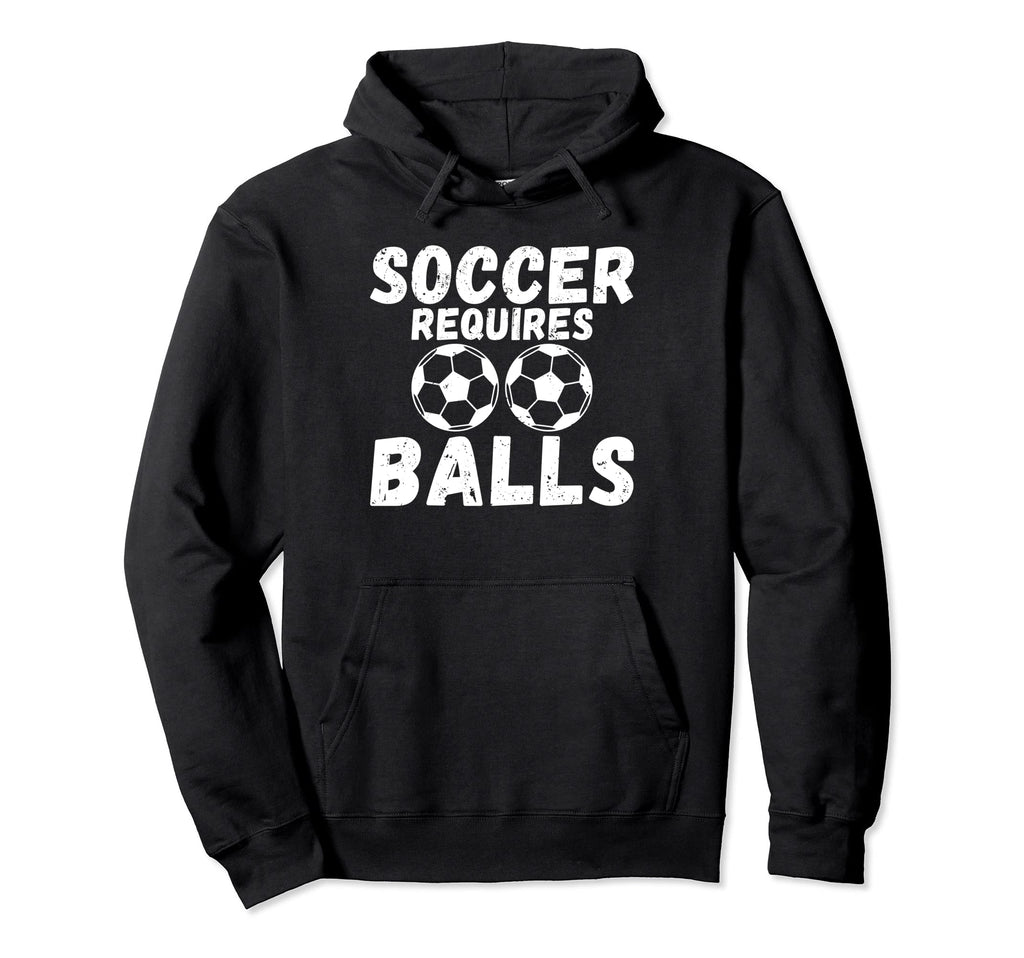 Soccer Requires Balls Funny Soccer Hoodie - Unique Graphic Men Women - T-Shirt, Sweatshirt, Hoodie