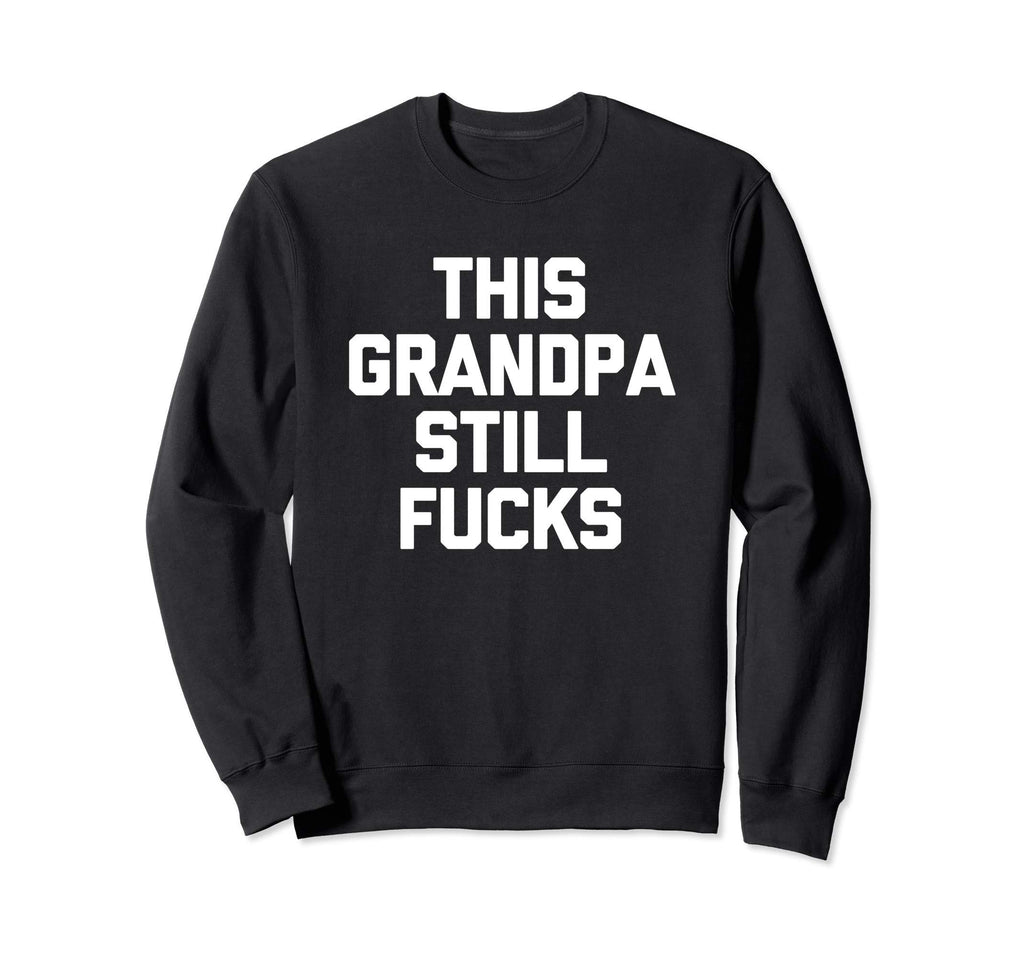 This Grandpa Still Fucks Funny Sweatshirt - Custom Art Print Men Women - T-Shirt, Sweatshirt, Hoodie