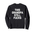 This Grandpa Still Fucks Funny Sweatshirt - Custom Art Print Men Women - T-Shirt, Sweatshirt, Hoodie