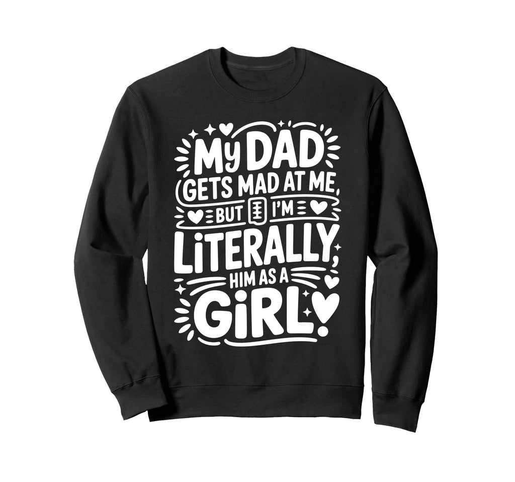 My Dad Gets Mad Me But Im Literally Sweatshirt - Trendy Graphic for Adults - T-Shirt, Sweatshirt, Hoodie