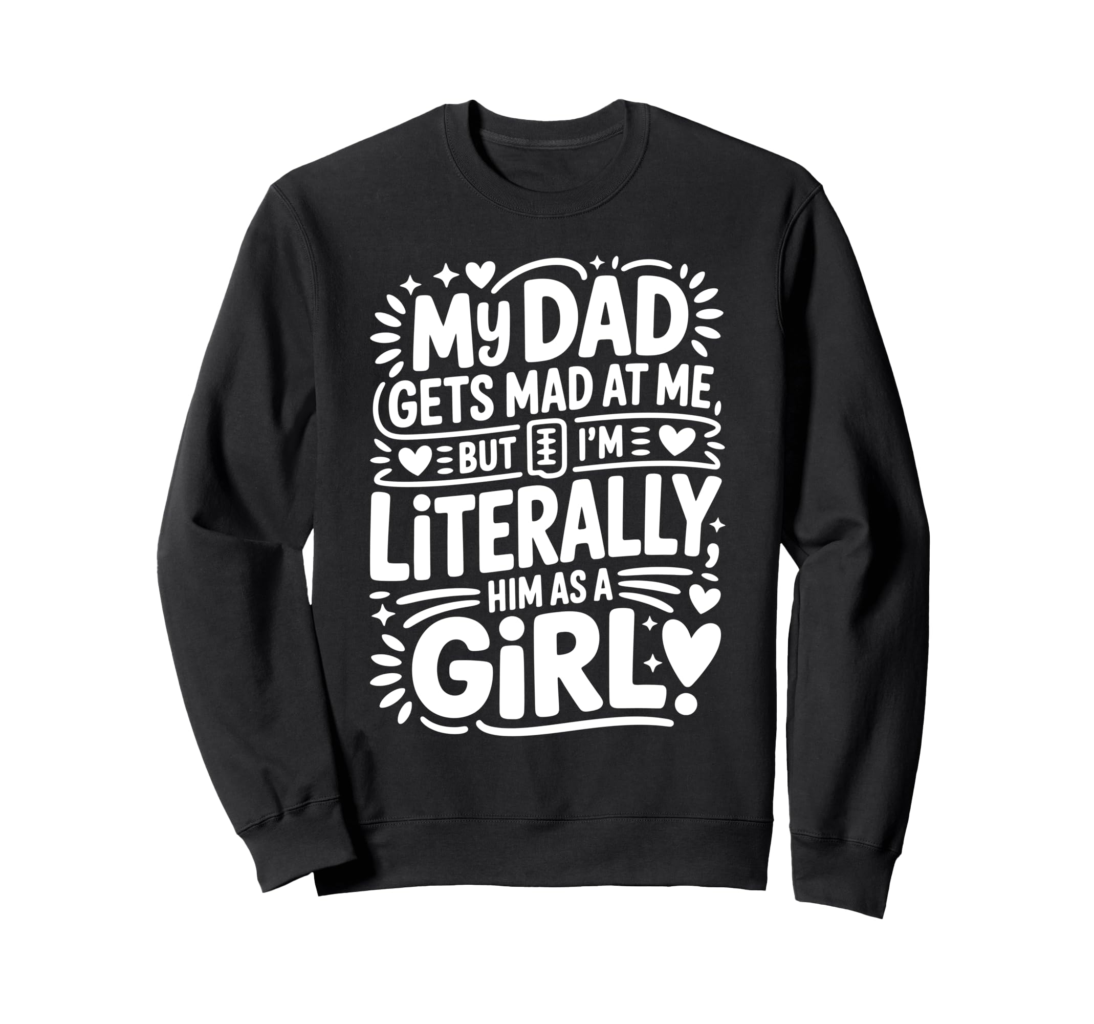 My Dad Gets Mad Me But Im Literally Sweatshirt - Trendy Graphic for Adults - T-Shirt, Sweatshirt, Hoodie