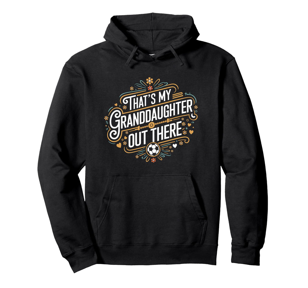 Thats My Granddaughter Out There Soccer Hoodie - Fun Novelty Design Unisex - T-Shirt, Sweatshirt, Hoodie