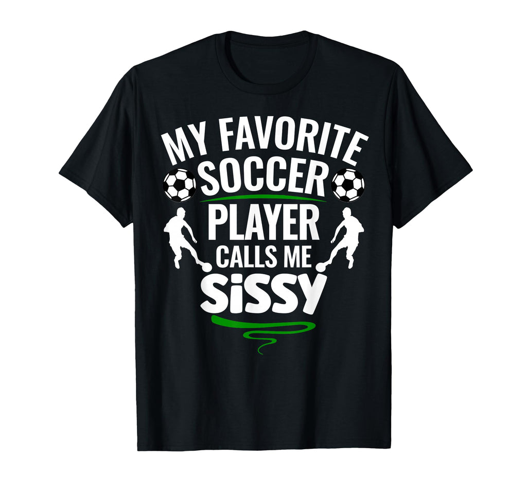 My Favorite Soccer Player Calls Me Sissy T-Shirt - Custom Art Print Unisex - T-Shirt, Sweatshirt, Hoodie