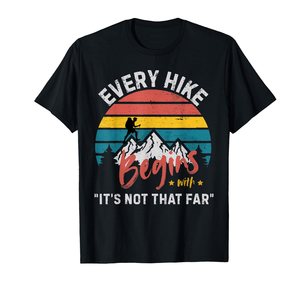 Every Hike Begins Its Not That Far T-Shirt - Casual Everyday Wear Unisex - T-Shirt, Sweatshirt, Hoodie