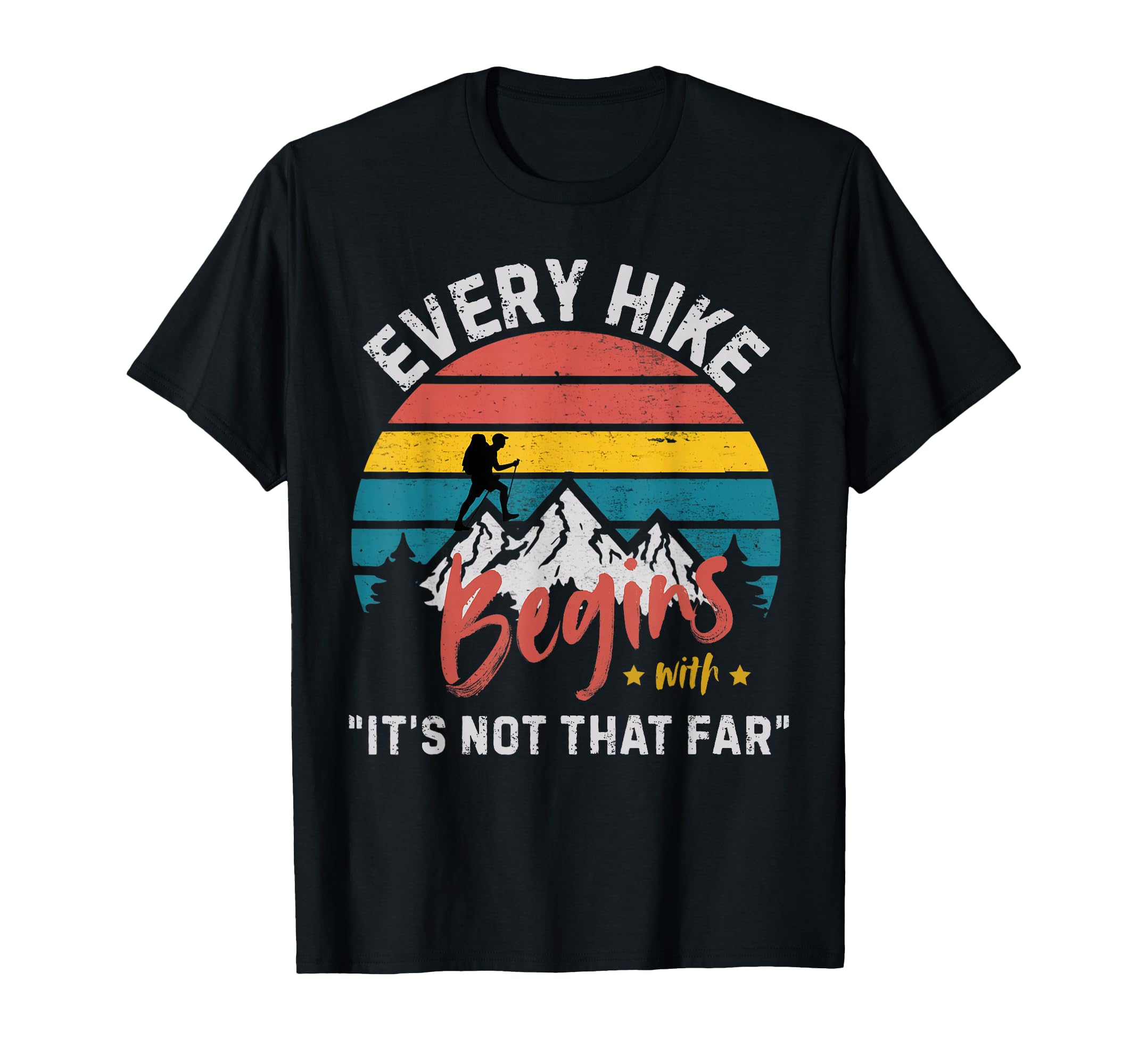 Every Hike Begins Its Not That Far T-Shirt - Casual Everyday Wear Unisex - T-Shirt, Sweatshirt, Hoodie