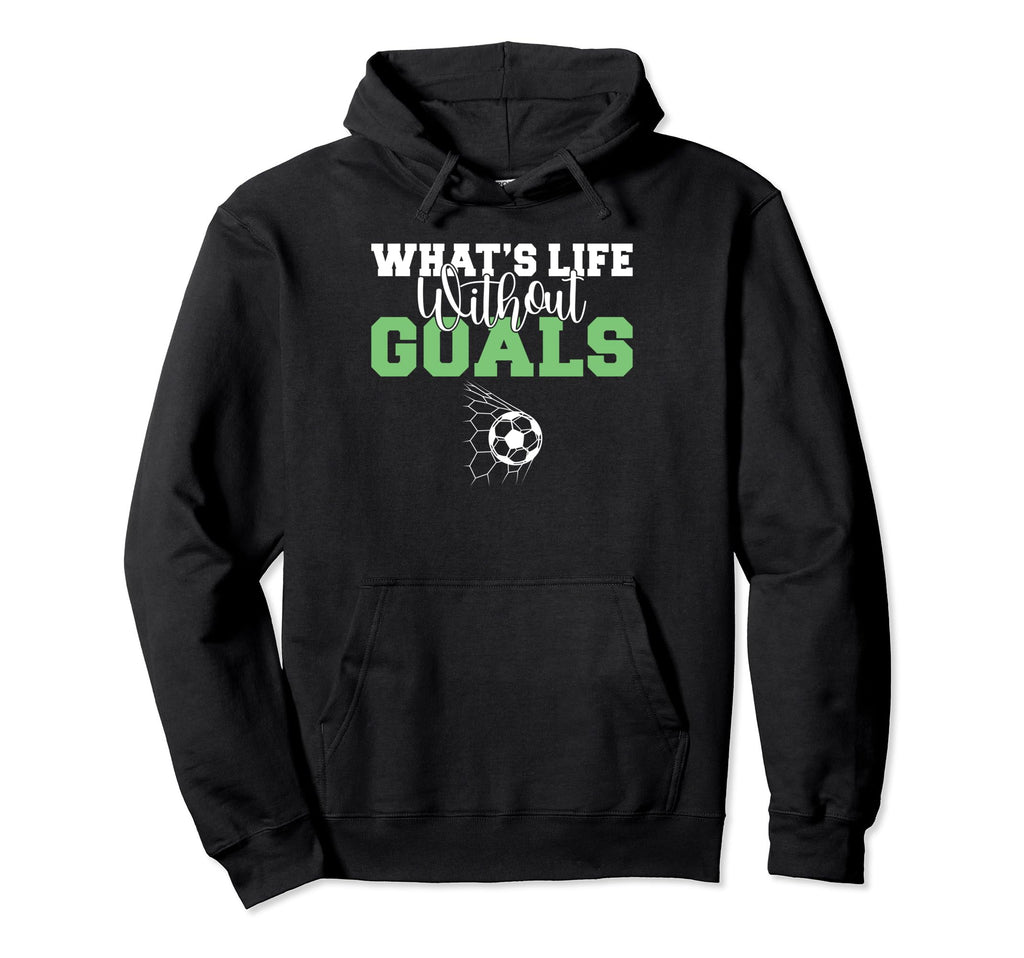Whats Life Without Goals Soccer Hoodie - Trendy Graphic Unisex - T-Shirt, Sweatshirt, Hoodie