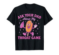 Ask Your Dad About My Throat Game T-Shirt - Graphic Print Men Women - T-Shirt, Sweatshirt, Hoodie