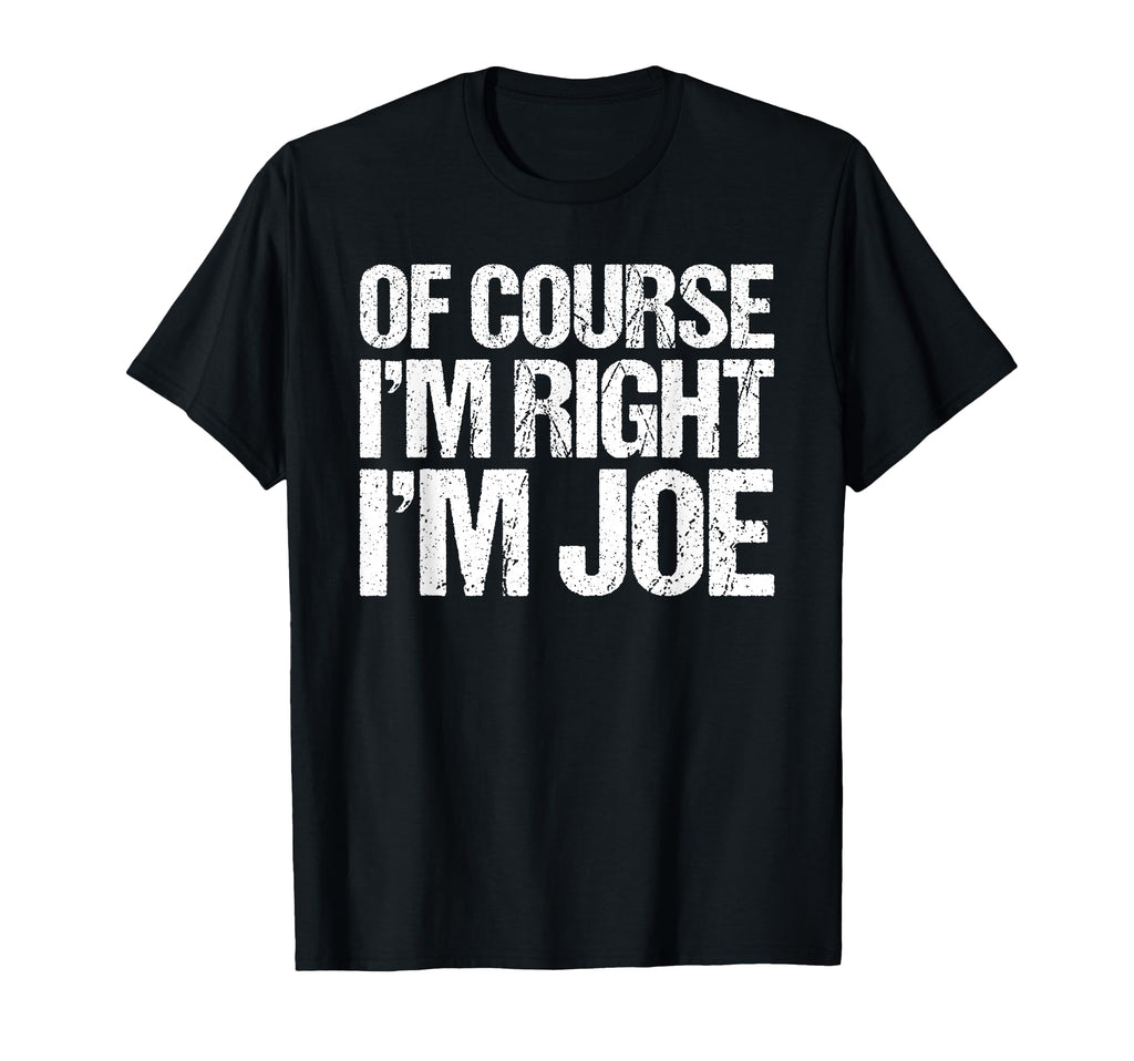 Course Im Right Im Joe Funny T-Shirt - Unique Graphic Men Women - T-Shirt, Sweatshirt, Hoodie
