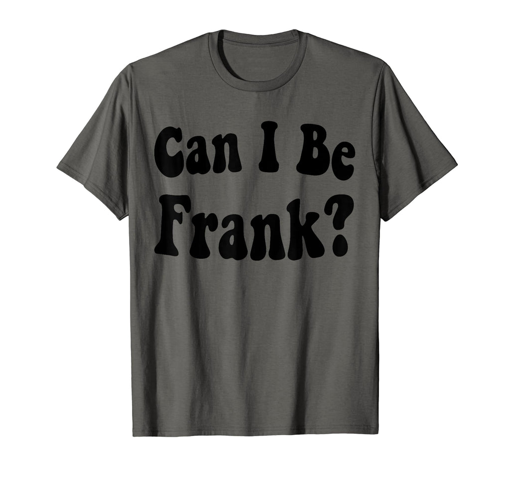 Funny Sarcasm Can I Be Frank T-Shirt - Fun Novelty Design Men Women - T-Shirt, Sweatshirt, Hoodie