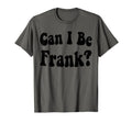 Funny Sarcasm Can I Be Frank T-Shirt - Fun Novelty Design Men Women - T-Shirt, Sweatshirt, Hoodie