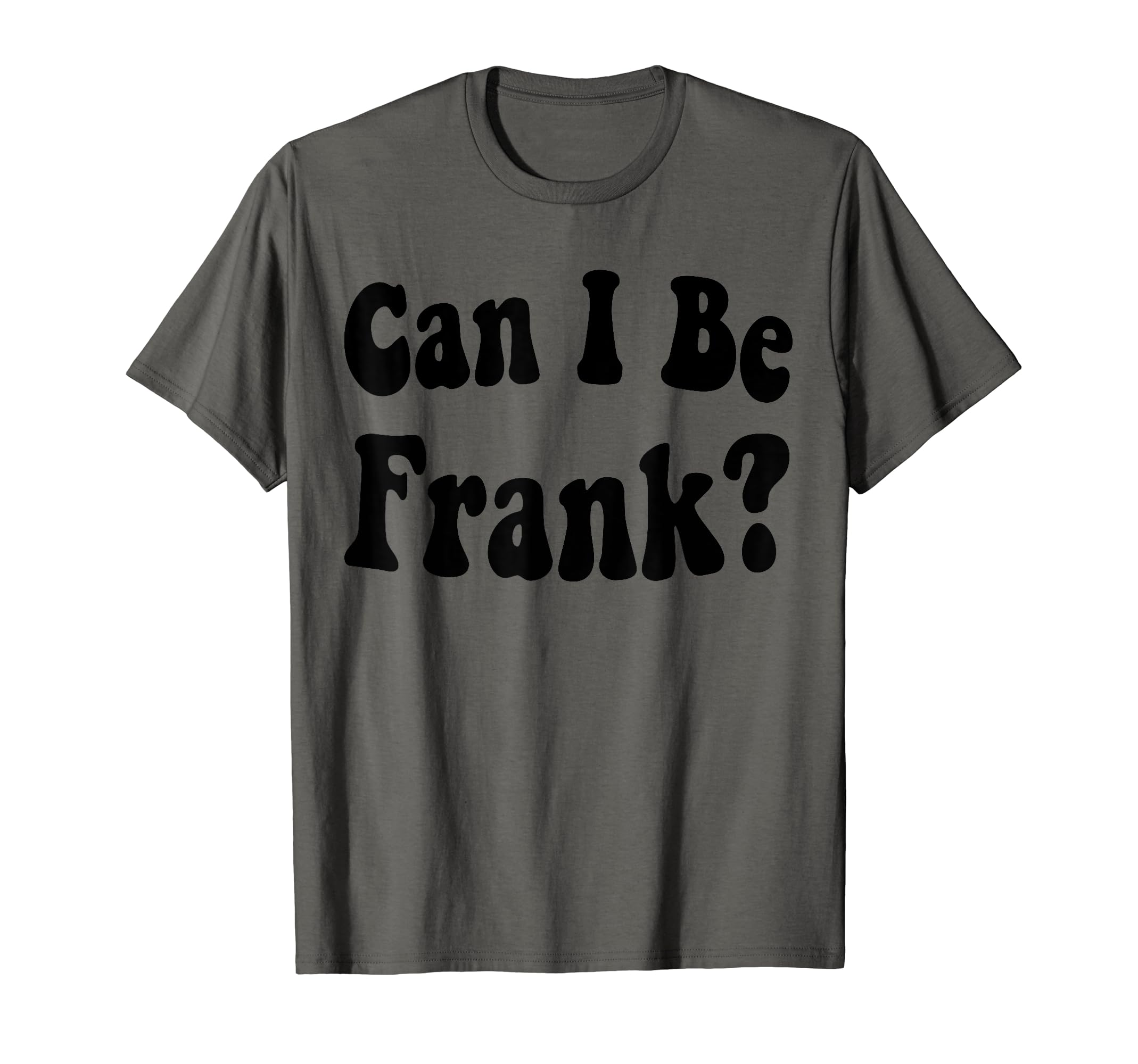 Funny Sarcasm Can I Be Frank T-Shirt - Fun Novelty Design Men Women - T-Shirt, Sweatshirt, Hoodie