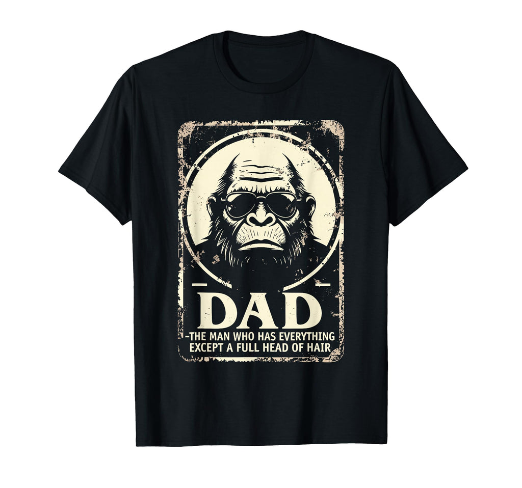 Dad Who Has Everything Bald Sasquatch No T-Shirt - Streetwear Style Unisex - T-Shirt, Sweatshirt, Hoodie