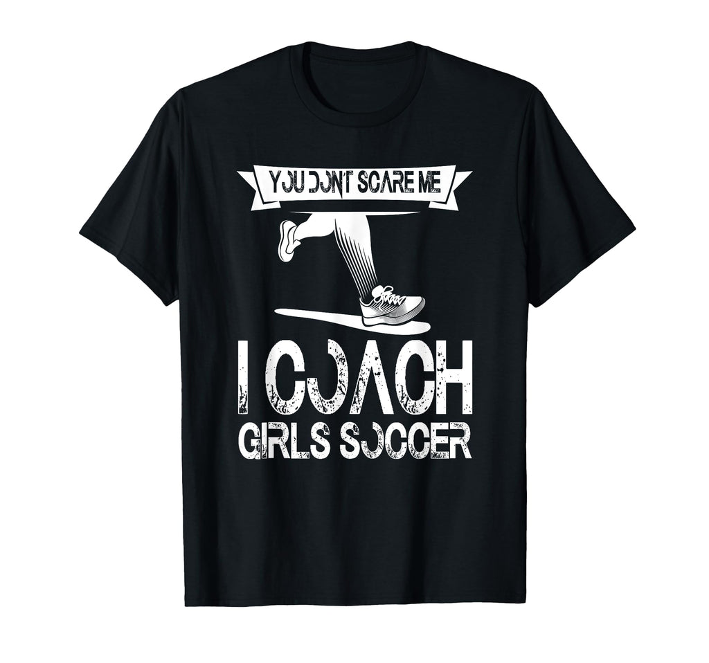 You Dont Scare Me I Coach Soccer T-Shirt - Custom Art Print Unisex - T-Shirt, Sweatshirt, Hoodie