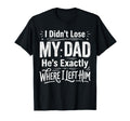 I Didnt Lose My Dad Hes Exactly T-Shirt - Casual Everyday Wear Men Women - T-Shirt, Sweatshirt, Hoodie