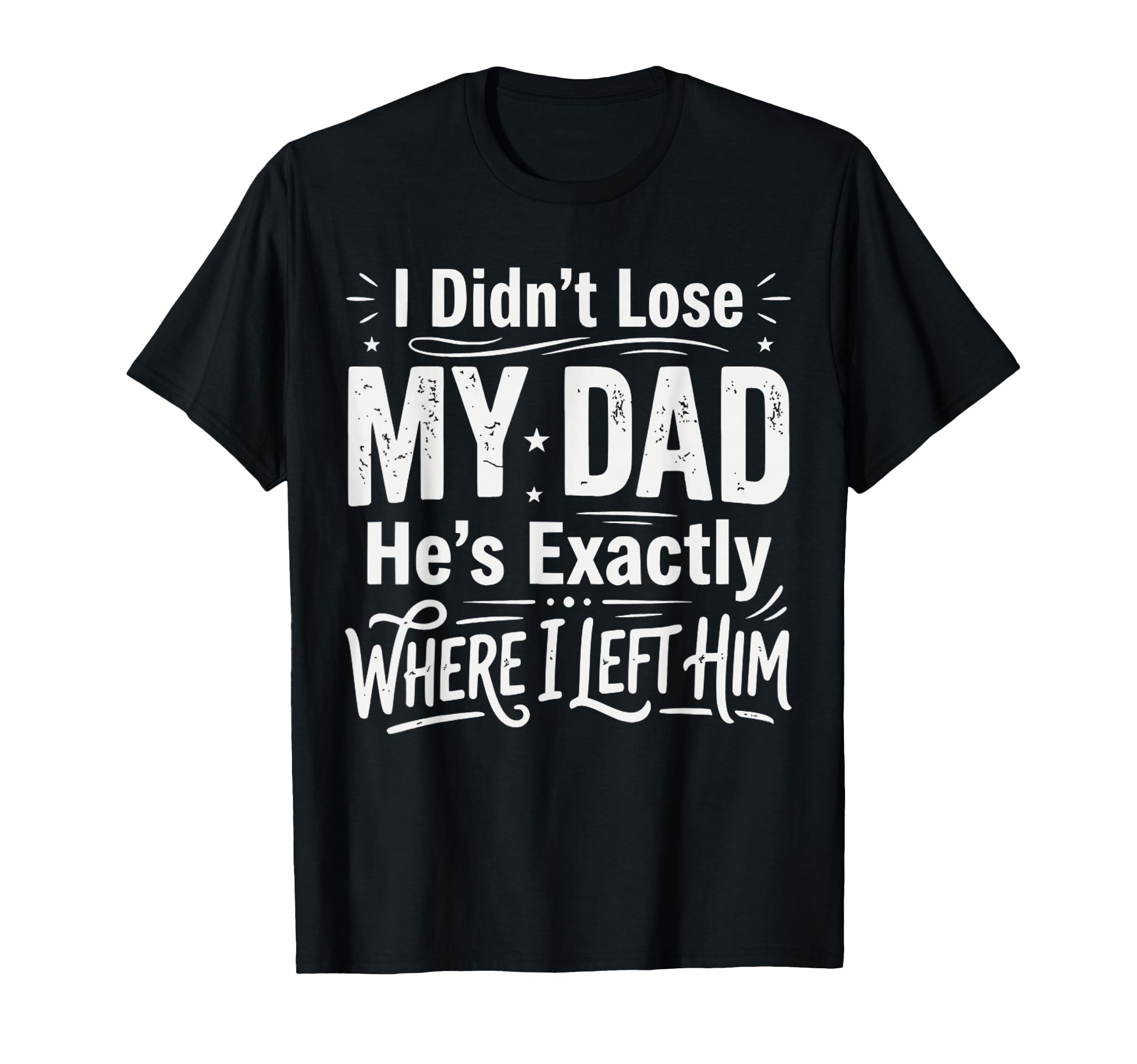 I Didnt Lose My Dad Hes Exactly T-Shirt - Casual Everyday Wear Men Women - T-Shirt, Sweatshirt, Hoodie