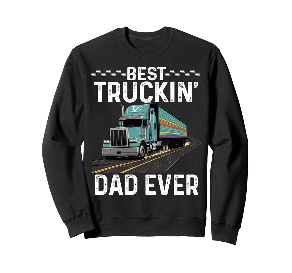 Best Truckin Dad Ever Joke Fathers Day Sweatshirt - Graphic Print Unisex - T-Shirt, Sweatshirt, Hoodie