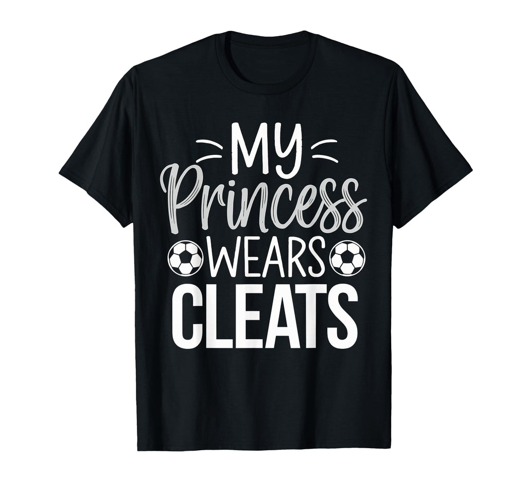 My Princess Wears Cleats Soccer Dad T-Shirt - Fun Novelty Design Unisex - T-Shirt, Sweatshirt, Hoodie
