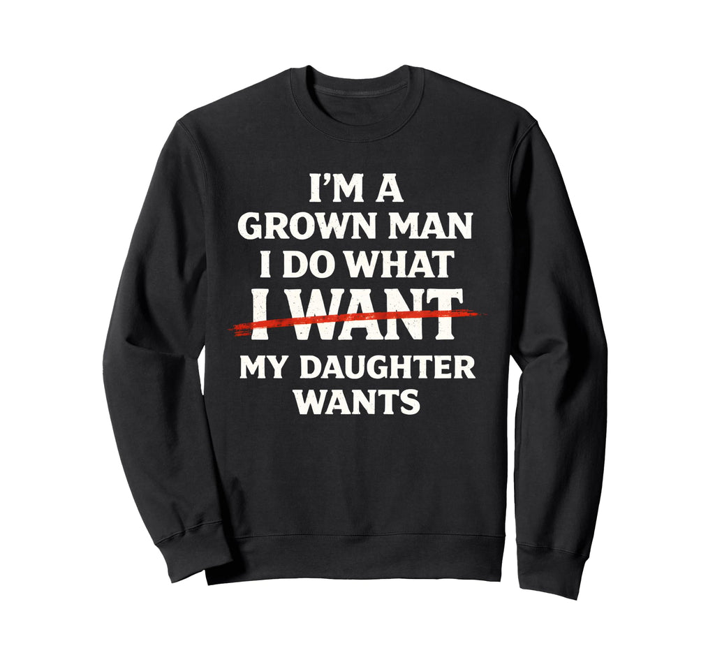 Im Grown I Do What My Daughter Wants Sweatshirt - Unique Graphic Men Women - T-Shirt, Sweatshirt, Hoodie