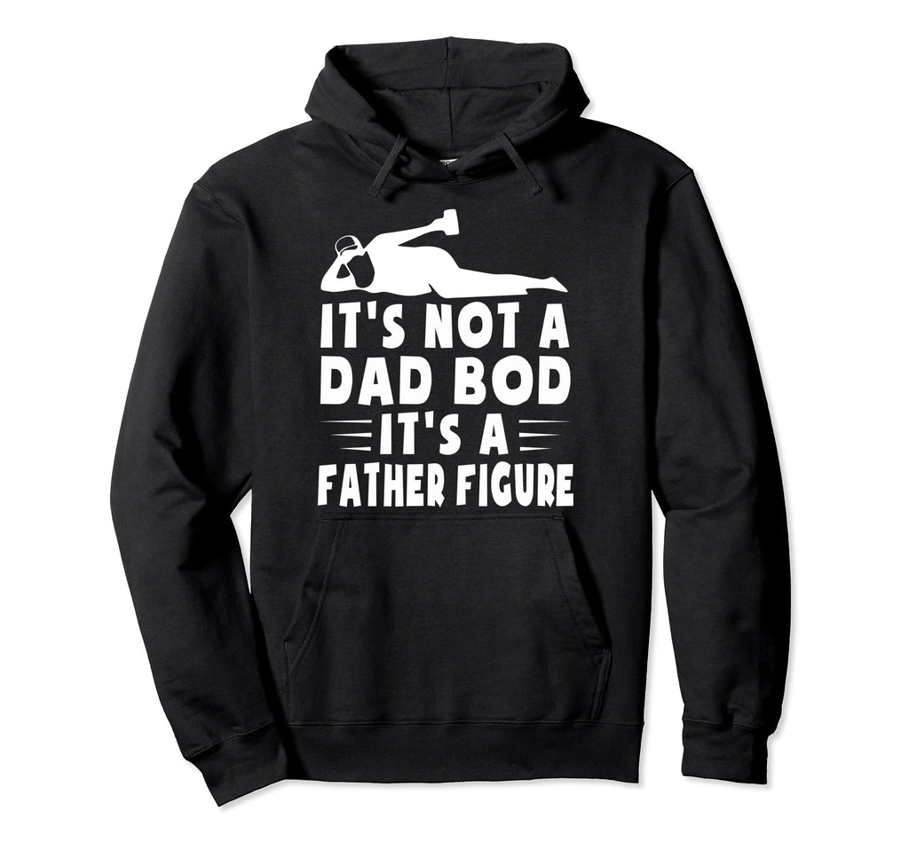 Its Not Dad Bod Its Father Figure Fathers Hoodie - Custom Art Print Unisex - T-Shirt, Sweatshirt, Hoodie
